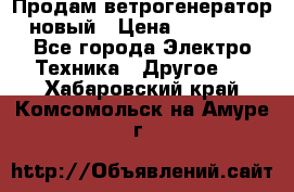 Продам ветрогенератор новый › Цена ­ 25 000 - Все города Электро-Техника » Другое   . Хабаровский край,Комсомольск-на-Амуре г.